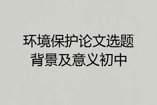 环境保护论文选题背景及意义初中