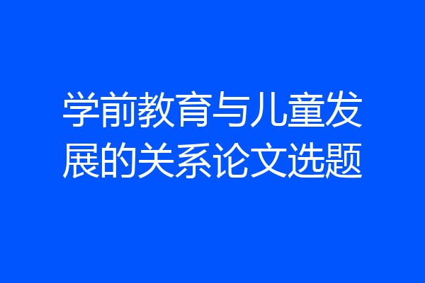 学前教育与儿童发展的关系论文选题