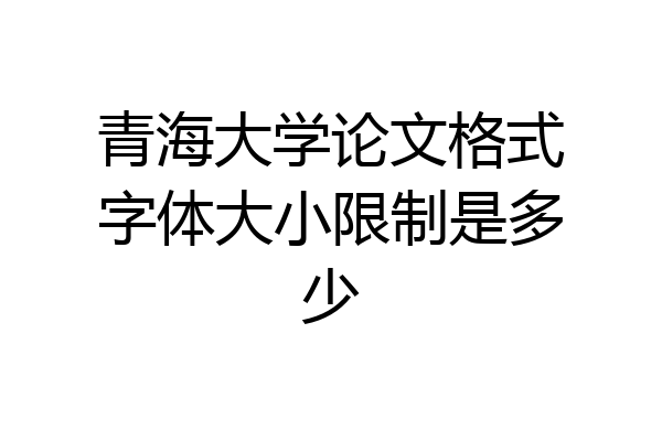 青海大学论文格式字体大小限制是多少