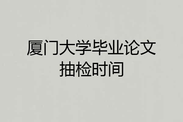 厦门大学毕业论文抽检时间