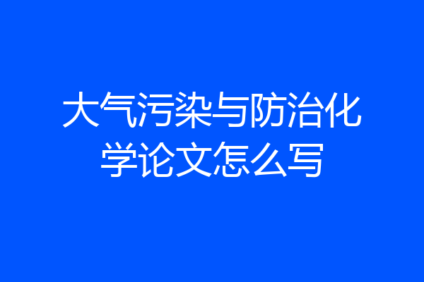 大气污染与防治化学论文怎么写