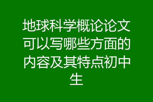 地球科学概论论文可以写哪些方面的内容及其特点初中生