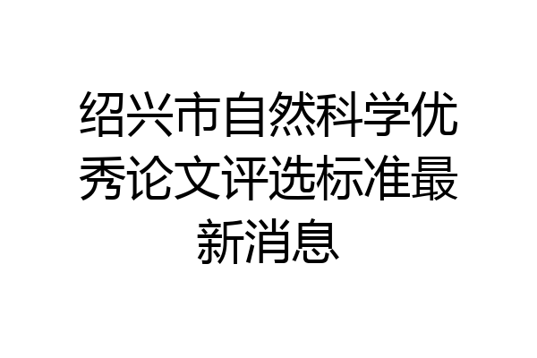 绍兴市自然科学优秀论文评选标准最新消息