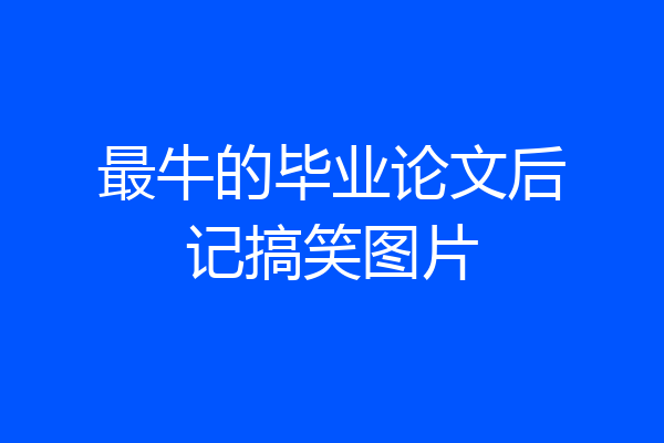 最牛的毕业论文后记搞笑图片