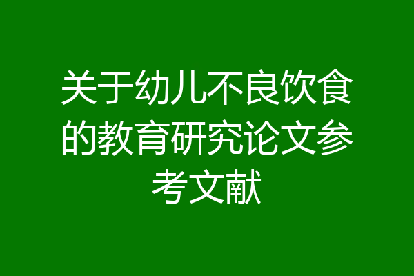 关于幼儿不良饮食的教育研究论文参考文献