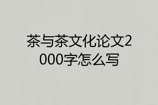 茶与茶文化论文2000字怎么写