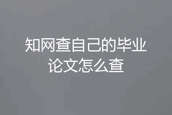 知网查自己的毕业论文怎么查