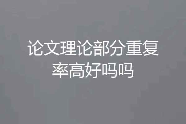 论文理论部分重复率高好吗吗