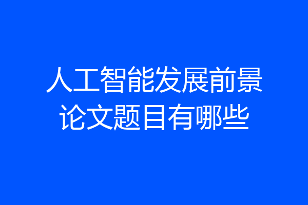 人工智能发展前景论文题目有哪些