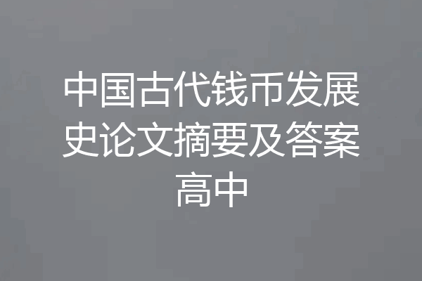 中国古代钱币发展史论文摘要及答案高中