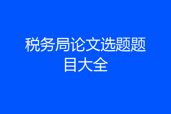 税务局论文选题题目大全