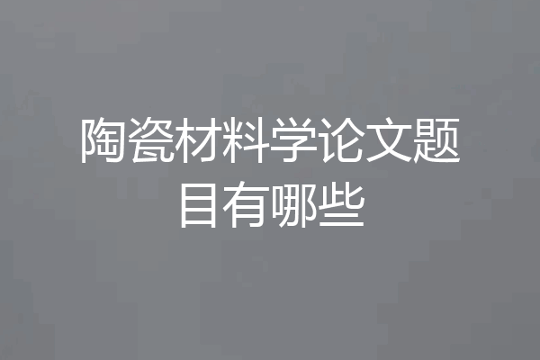 陶瓷材料学论文题目有哪些