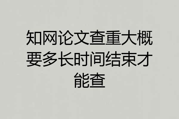 知网论文查重大概要多长时间结束才能查