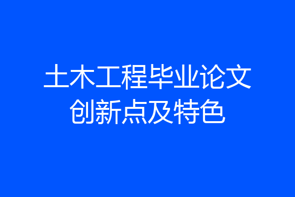 土木工程毕业论文创新点及特色