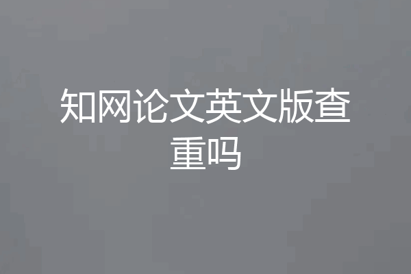 知网论文英文版查重吗