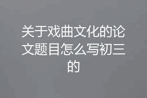 关于戏曲文化的论文题目怎么写初三的