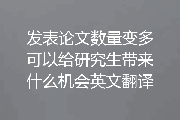 发表论文数量变多可以给研究生带来什么机会英文翻译