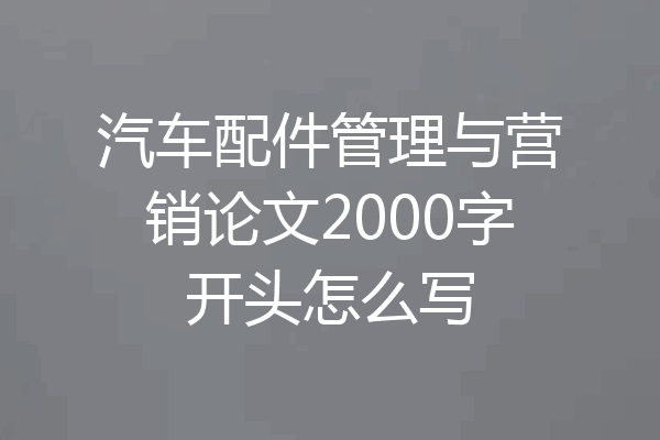 汽车配件管理与营销论文2000字开头怎么写