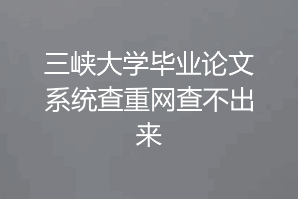 三峡大学毕业论文系统查重网查不出来