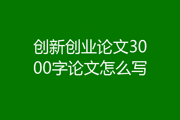创新创业论文3000字论文怎么写