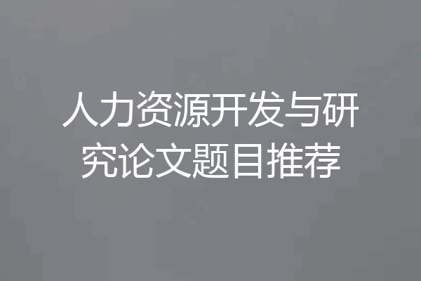 人力资源开发与研究论文题目推荐
