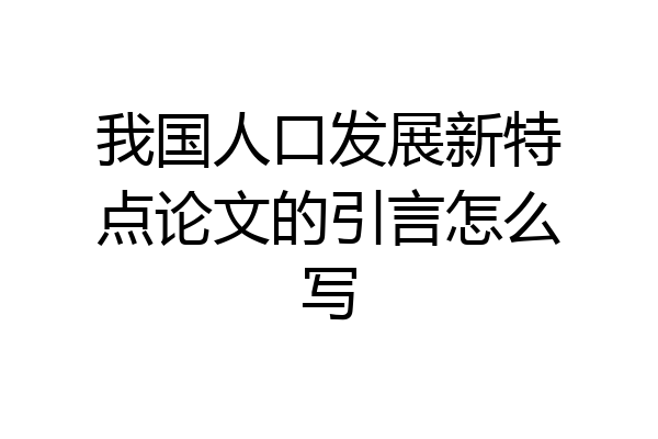 我国人口发展新特点论文的引言怎么写