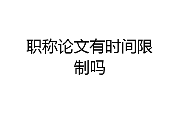 职称论文有时间限制吗