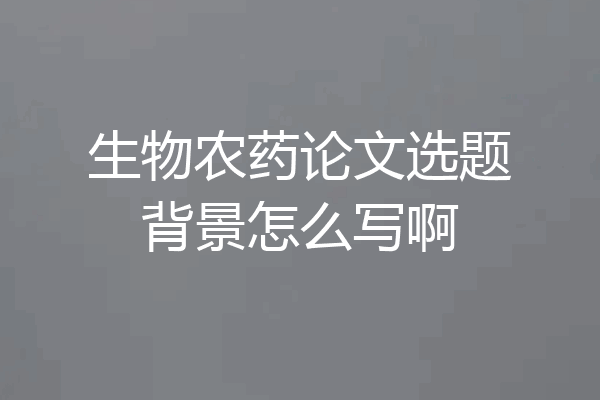 生物农药论文选题背景怎么写啊