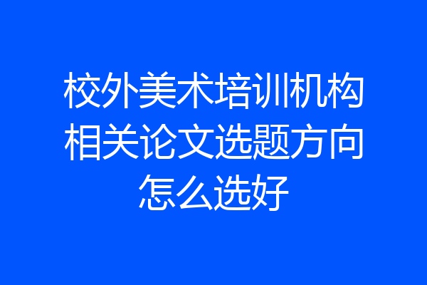 校外美术培训机构相关论文选题方向怎么选好