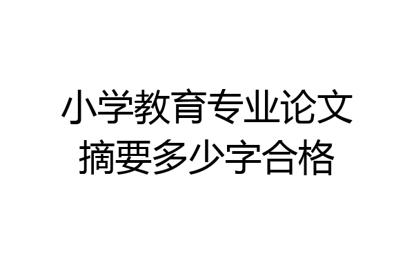小学教育专业论文摘要多少字合格