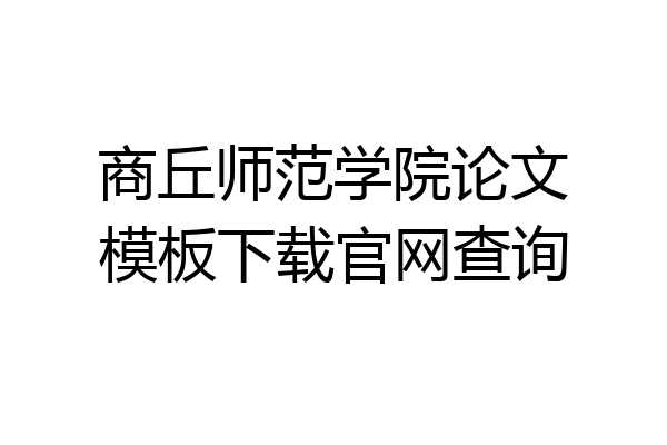 商丘师范学院论文模板下载官网查询