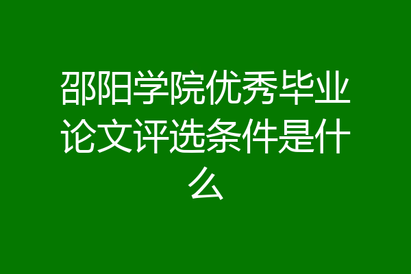 邵阳学院优秀毕业论文评选条件是什么