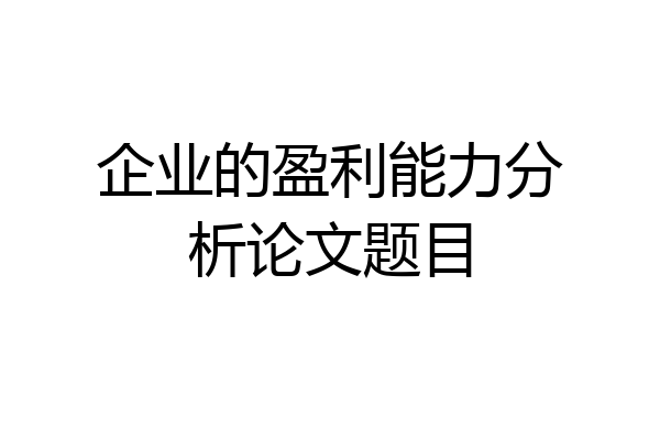 企业的盈利能力分析论文题目