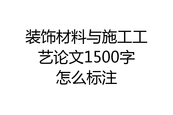 装饰材料与施工工艺论文1500字怎么标注