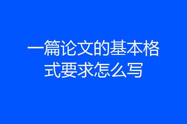 一篇论文的基本格式要求怎么写