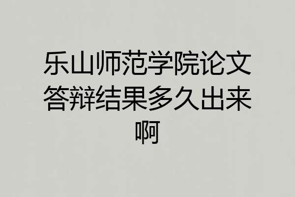乐山师范学院论文答辩结果多久出来啊