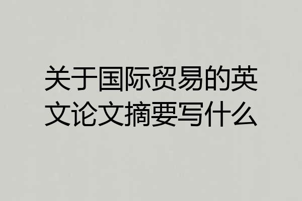 关于国际贸易的英文论文摘要写什么