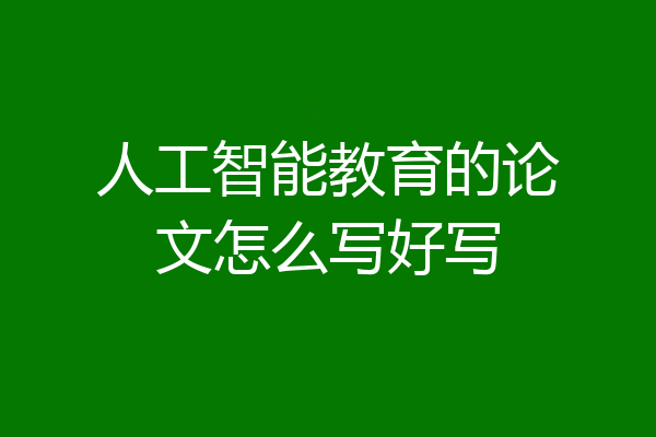 人工智能教育的论文怎么写好写