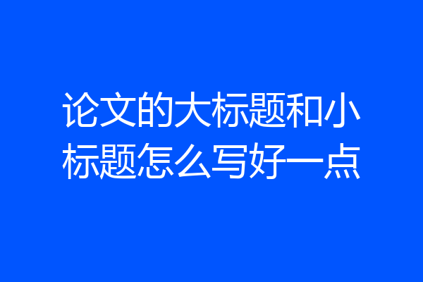 论文的大标题和小标题怎么写好一点