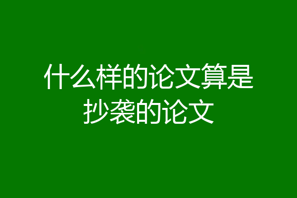 什么样的论文算是抄袭的论文