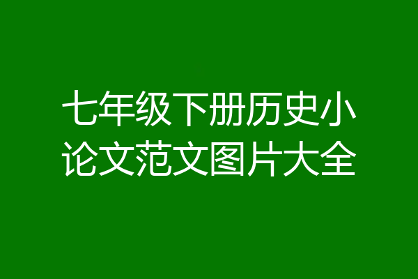 七年级下册历史小论文范文图片大全
