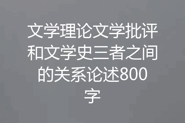 文学理论文学批评和文学史三者之间的关系论述800字