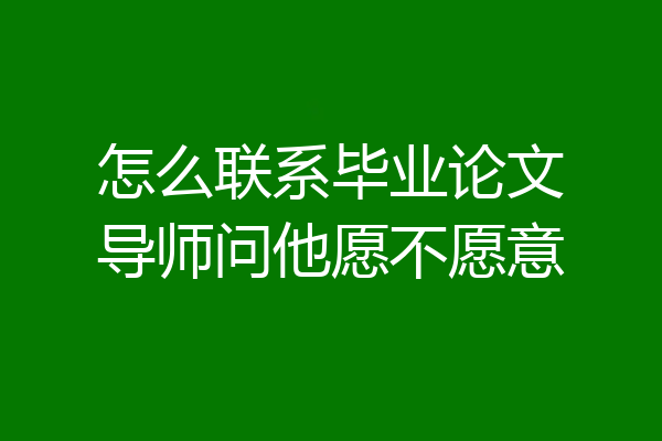 怎么联系毕业论文导师问他愿不愿意