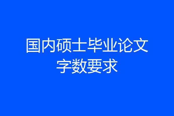 国内硕士毕业论文字数要求