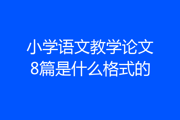 小学语文教学论文8篇是什么格式的