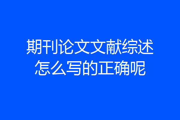 期刊论文文献综述怎么写的正确呢