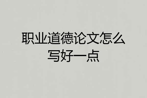 职业道德论文怎么写好一点