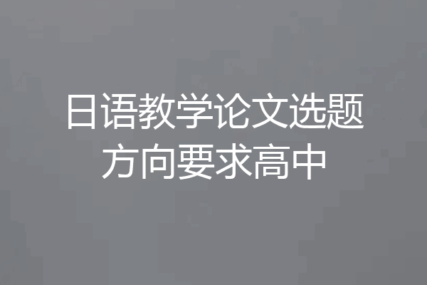 日语教学论文选题方向要求高中