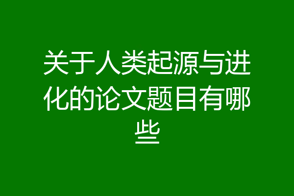 关于人类起源与进化的论文题目有哪些