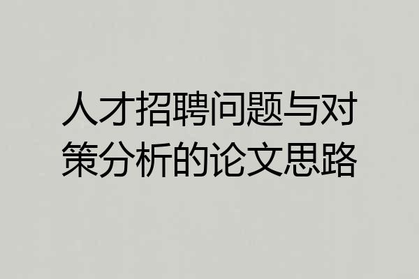 人才招聘问题与对策分析的论文思路